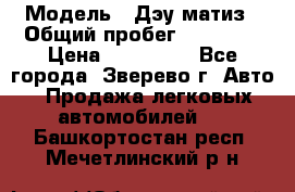  › Модель ­ Дэу матиз › Общий пробег ­ 60 000 › Цена ­ 110 000 - Все города, Зверево г. Авто » Продажа легковых автомобилей   . Башкортостан респ.,Мечетлинский р-н